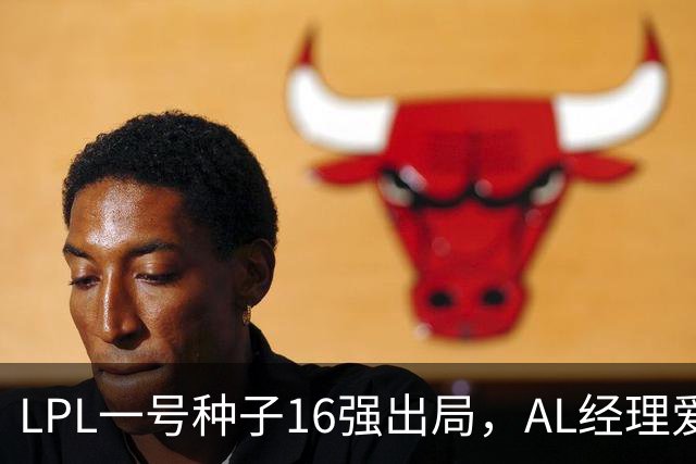 LPL一号种子16强出局，AL经理爱笑换掉Hope背景，转会期真要大变天？